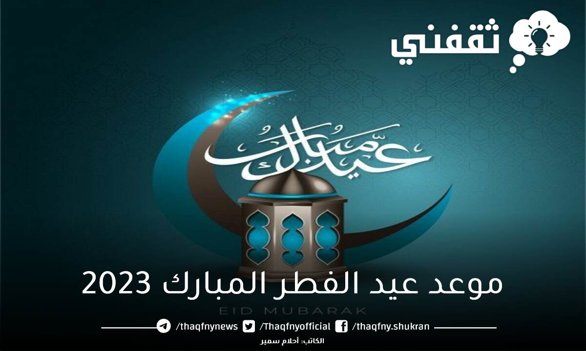 موعد عيد الفطر المبارك 2023