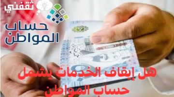 هل إيقاف الخدمات يشمل حساب المواطن