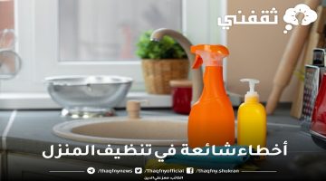 أخطاء شائعة في تنظيف المنزل