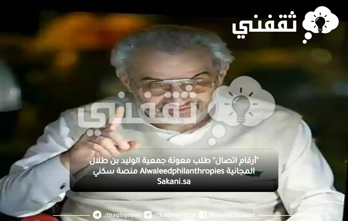 "أرقام اتصال" طلب معونة جمعية الوليد بن طلال المجانية Alwaleedphilanthropies منصة سكني Sakani.sa "أرقام اتصال" طلب معونة جمعية الوليد بن طلال المجانية Alwaleedphilanthropies منصة سكني Sakani.sa