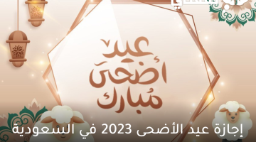 إجازة عيد الأضحى 2023 في السعودية