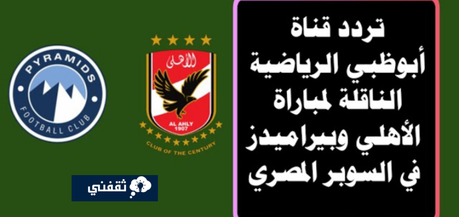 ترددات قناه أبوظبي الرياضية 2023 الناقلة للسوبر المصري بين الأهلي وبيراميدز