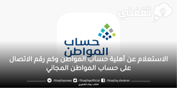 الاستعلام عن أهلية حساب المواطن وكم رقم الاتصال على حساب المواطن المجاني