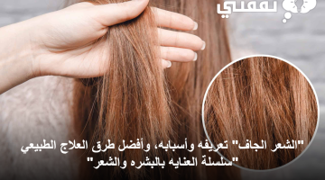 تعريف الشعر الجاف وأسبابه، وأفضل طرق العلاج الطبيعي