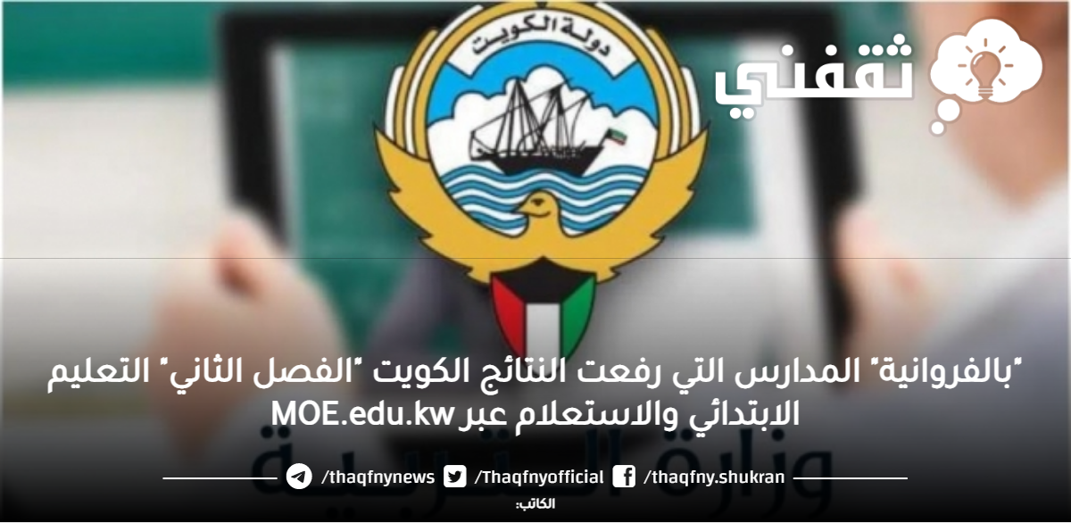"بالفروانية" المدارس التي رفعت النتائج الكويت "الفصل الثاني" التعليم الابتدائي والاستعلام عبر MOE.edu.kw "بالفروانية" المدارس التي رفعت النتائج الكويت "الفصل الثاني" التعليم الابتدائي والاستعلام عبر MOE.edu.kw