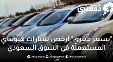 "بسعر مغري" ارخص سيارات هيونداي المستعملة في السوق السعودي