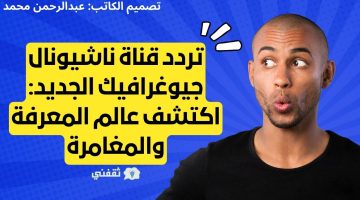 تردد قناة ناشيونال جيوغرافيك الجديد