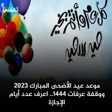 موعد عيد الأضحى المبارك 2023 ووقفة عرفات 1444.. اعرف عدد أيام الإجازة