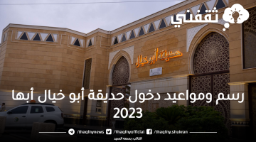 رسم ومواعيد دخول حديقة أبو خيال أبها 2023