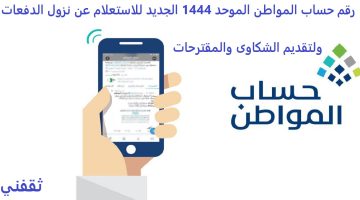 رقم حساب المواطن الموحد 1444 الجديد للاستعلام عن نزول الدفعات ولتقديم الشكاوى والمقترحات