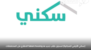 [سكني الأرضي المجانية] تسجيل طلب منحة أرض جديد Sakani.housing.sa الاطلاع على المخططات