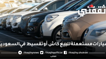 سيارات مستعملة للبيع كاش أو تقسيط في السعودية