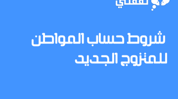 شروط حساب المواطن للمتزوج الجديد