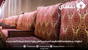 خطوات سهلة وفعالة لتنظيف المجالس العربية والحفاظ عليها كأنها جديدة
