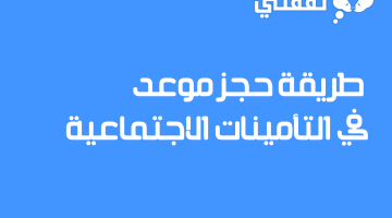 طريقة حجز موعد في التأمينات الاجتماعية