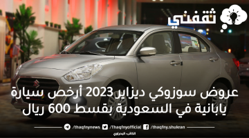 عروض سوزوكي ديزاير 2023 أرخص سيارة يابانية في السعودية بقسط 600 ريال
