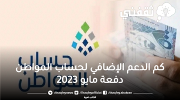 كم الدعم الإضافي لحساب المواطن دفعة مايو 2023