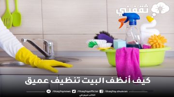 كيف أنظف البيت تنظيف عميق