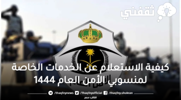 كيفية الاستعلام عن الخدمات الخاصة لمنسوبي الأمن العام 1444