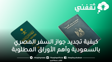 كيفية تجديد جواز السفر المصري بالسعودية وأهم الأوراق المطلوبة