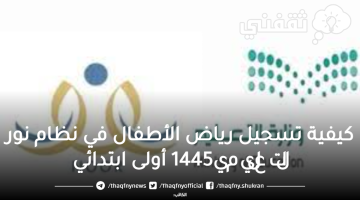 كيفية تسجيل رياض الأطفال في نظام نور التعليمي1445 أولى ابتدائي