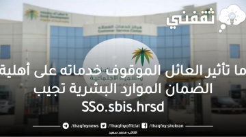 تأثير العائل الموقوف خدماته على أهلية الضمان الاجتماعي وفق الموارد البشرية sso.sbis.hrsd