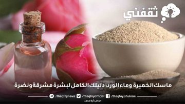 ماسك الخميرة وماء الورد: دليلك الكامل لبشرة مشرقة ونضرة تغنيكِ عن كل مستحضرات التجميل