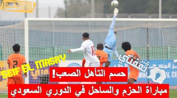 مباراة الحزم والساحل في الدوري السعودي الدرجة الأولى