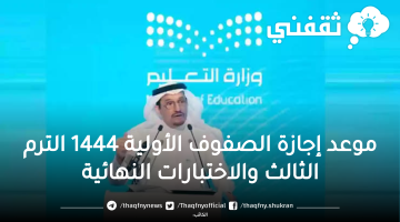 التقويم الدراسي 1444.. موعد إجازة الصفوف الأولية 1444 الترم الثالث وبداية الاختِبارات النهائية للفصل الثالث