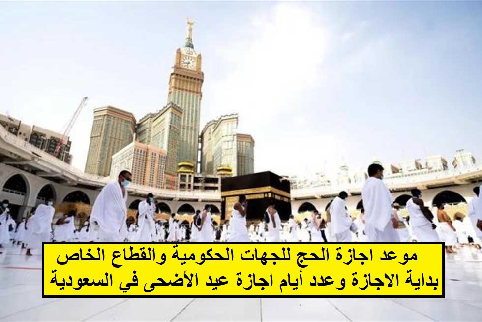 موعد اجازة الحج للجهات الحكومية والقطاع الخاص بداية الاجازة وعدد أيام اجازة عيد الأضحى في السعودية