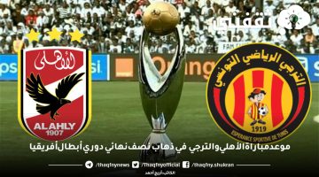 موعد مباراة الأهلي والترجي في ذهاب نصف نهائي دوري أبطال أفريقيا