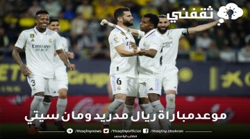 موعد مباراة ريال مدريد ومان سيتي في إياب الدور نصف النهائي