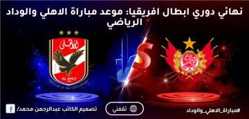 نهائي دوري ابطال افريقيا: موعد مباراة الاهلي والوداد الرياضي
