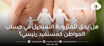 متى يحق للمتزوجة التسجيل في حساب المواطن “كونها عائل” وموعد نزول وصرف الإيداعات
