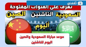 متى موعد مباراة السعودية للناشئين اليوم ضد الصين في بطولة كأس آسيا 2023 والقنوات الناقلة ؟