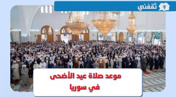 موعد صلاة عيد الأضحى 2023 سوريا .. وقت صلاة العيد في دمشق وإدلب وحلب وكافة المحافظات