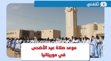 موعد صلاة عيد الأضحى 2023 موريتانيا .. وقت صلاة العيد في نواكشوط ونواذيبو وكافة الولايات