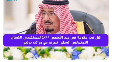 هل فيه مكرمة في عيد الأضحى 1444 لمستفيدي الضمان الاجتماعي المطور تصرف مع رواتب يوليو