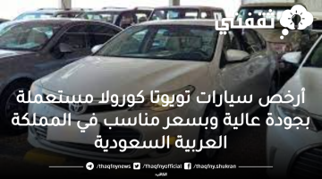 أرخص سيارات تويوتا كورولا مستعملة بجودة عالية وبسعر مناسب في المملكة العربية السعودية