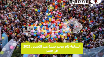 الساعة كام موعد صلاة عيد الأضحى 2023 في مصر