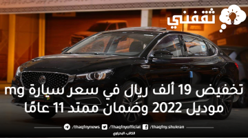 تخفيض 19 ألف ريال في سعر سيارة mg موديل 2022 وضمان ممتد 11 عامًا