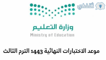 موعد الاختبارات النهائية الفصل الدراسي الثالث 1444 العملية والتحريرية وتاريخ إعلان النتائج
