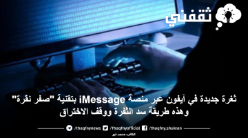 ثغرة جديدة في آيفون عبر منصة iMessage بتقنية "صفر نقرة" وهذه طريقة سد الثفرة ووقف الاختراق