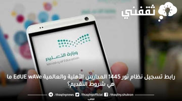 رابط تسجيل نظام نور 1445 المدارس الأهلية والعالمية EdUE wAVe ما هي شروط التقديم؟