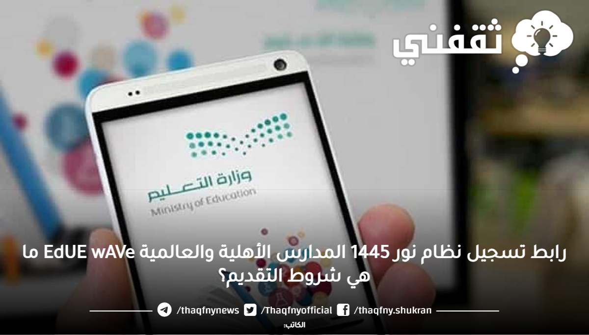 رابط تسجيل نظام نور 1445 المدارس الأهلية والعالمية EdUE wAVe ما هي شروط التقديم؟ رابط تسجيل نظام نور 1445 المدارس الأهلية والعالمية EdUE wAVe ما هي شروط التقديم؟