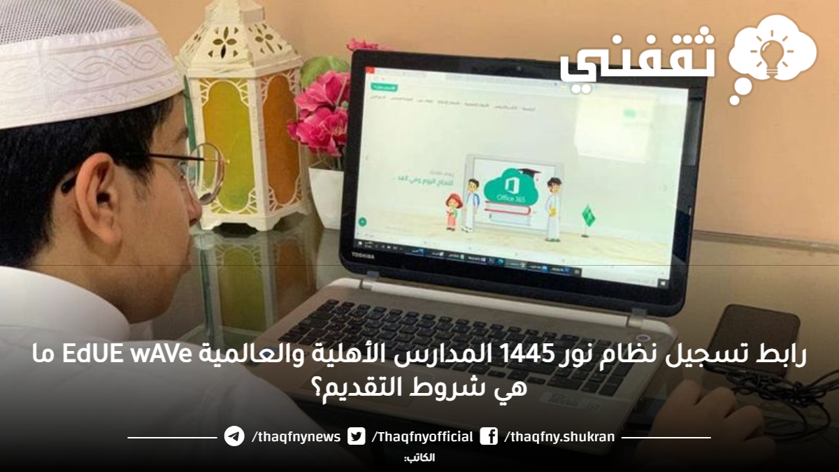رابط تسجيل نظام نور 1445 المدارس الأهلية والعالمية EdUE wAVe ما هي شروط التقديم؟