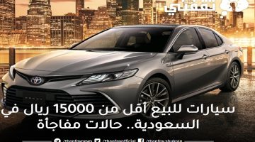 سيارات للبيع أقل من 15000 ريال في السعودية.. حالات مفاجأة