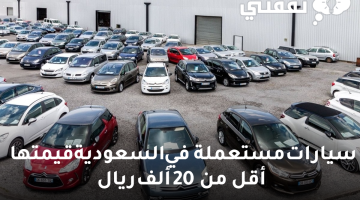 سيارات مستعملة في السعودية قيمتها أقل من 20 ألف ريال
