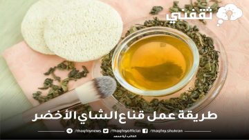 طريقة عمل قناع الشاي الأخضر لمنع أكسدة البشرة وتفتيحها