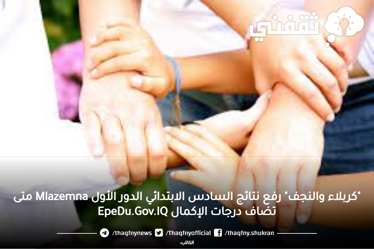 "كربلاء والنجف" رفع نتائج السادس الابتدائي الدور الأول Mlazemna متى تضاف درجات الإكمال EpeDu.Gov.IQ